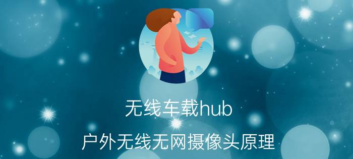 无线车载hub 户外无线无网摄像头原理？